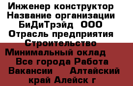 Инженер-конструктор › Название организации ­ БиДиТрэйд, ООО › Отрасль предприятия ­ Строительство › Минимальный оклад ­ 1 - Все города Работа » Вакансии   . Алтайский край,Алейск г.